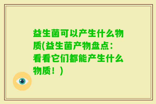 益生菌可以产生什么物质(益生菌产物盘点:看看它们都能产生什么物质!) 益生菌可以产生什么物质(益生菌产物盘点:看看它们都能产生什么物质!)