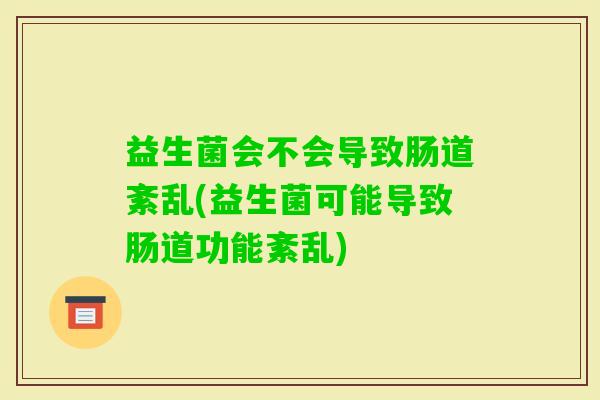 益生菌会不会导致肠道紊乱(益生菌可能导致肠道功能紊乱)