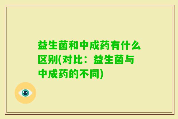 益生菌和中成药有什么区别(对比：益生菌与中成药的不同)
