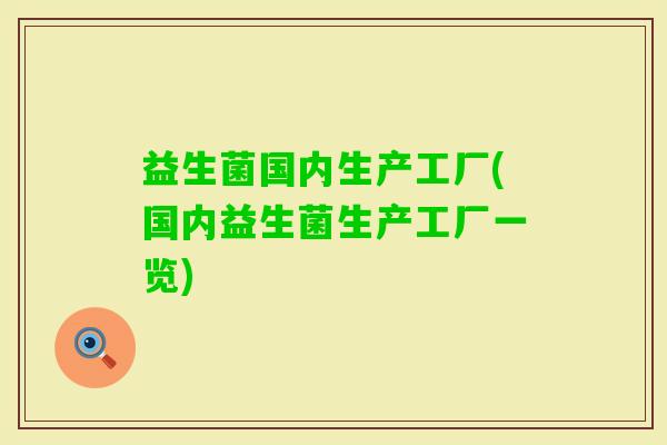 益生菌国内生产工厂(国内益生菌生产工厂一览) 益生菌国内生产工厂(国内益生菌生产工厂一览)