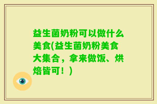 益生菌奶粉可以做什么美食(益生菌奶粉美食大集合，拿来做饭、烘焙皆可！)