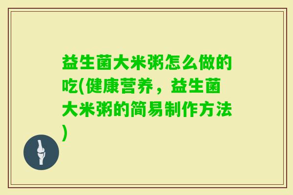益生菌大米粥怎么做的吃(健康营养,益生菌大米粥的简易制作方法) 益生菌大米粥怎么做的吃(健康营养,益生菌大米粥的简易制作方法)