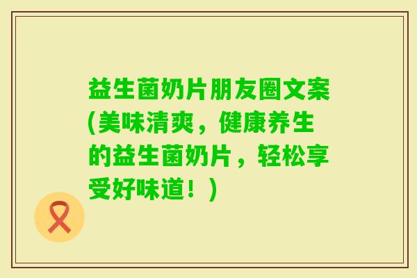 益生菌奶片朋友圈文案(美味清爽,健康养生的益生菌奶片,轻松享受好味道!) 益生菌奶片朋友圈文案(美味清爽,健康养生的益生菌奶片,轻松享受好味道!)