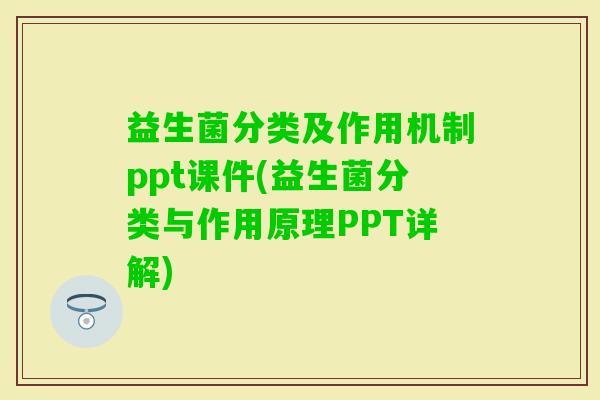 益生菌分类及作用机制ppt课件(益生菌分类与作用原理PPT详解) 益生菌分类及作用机制ppt课件(益生菌分类与作用原理PPT详解)
