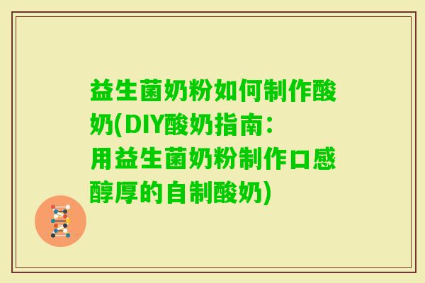 益生菌奶粉如何制作酸奶(DIY酸奶指南：用益生菌奶粉制作口感醇厚的自制酸奶)