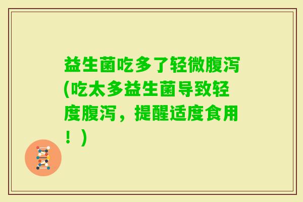 益生菌吃多了轻微(吃太多益生菌导致轻度,提醒适度食用!) 益生菌吃多了轻微(吃太多益生菌导致轻度,提醒适度食用!)