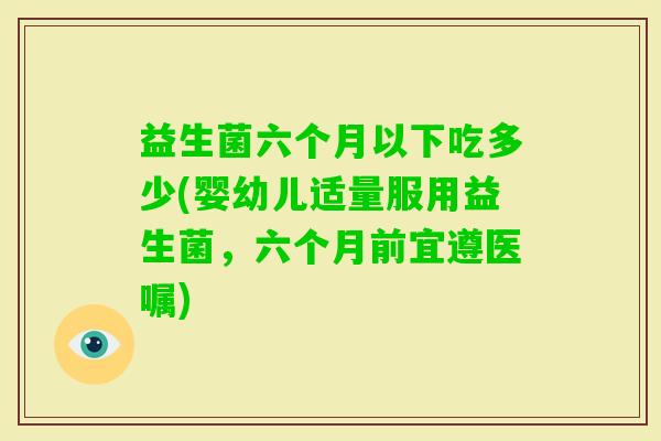 益生菌六个月以下吃多少(婴幼儿适量服用益生菌,六个月前宜遵医嘱) 益生菌六个月以下吃多少(婴幼儿适量服用益生菌,六个月前宜遵医嘱)
