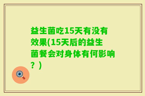 益生菌吃15天有没有效果(15天后的益生菌餐会对身体有何影响？)