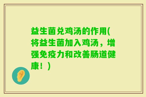 益生菌兑鸡汤的作用(将益生菌加入鸡汤，增强力和改善肠道健康！)