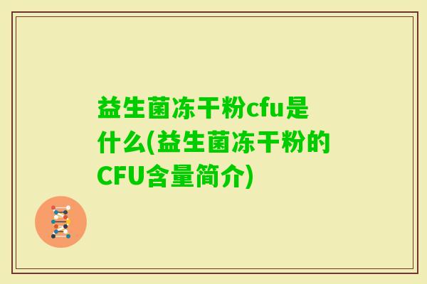 益生菌冻干粉cfu是什么(益生菌冻干粉的CFU含量简介) 益生菌冻干粉cfu是什么(益生菌冻干粉的CFU含量简介)