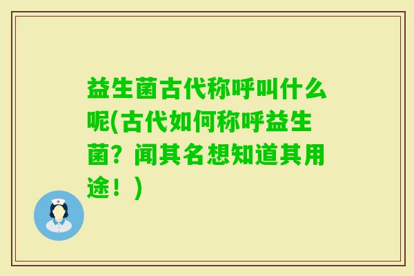 益生菌古代称呼叫什么呢(古代如何称呼益生菌？闻其名想知道其用途！)