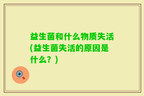 益生菌和什么物质失活(益生菌失活的原因是什么？)
