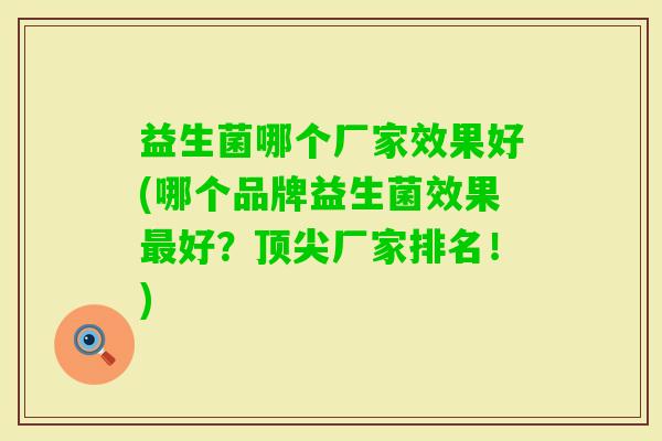 益生菌哪个厂家效果好(哪个品牌益生菌效果好?厂家排名!) 益生菌哪个厂家效果好(哪个品牌益生菌效果好?厂家排名!)