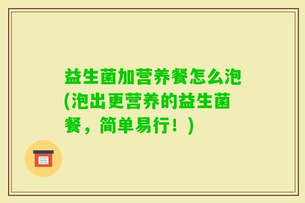 益生菌加营养餐怎么泡(泡出更营养的益生菌餐，简单易行！)