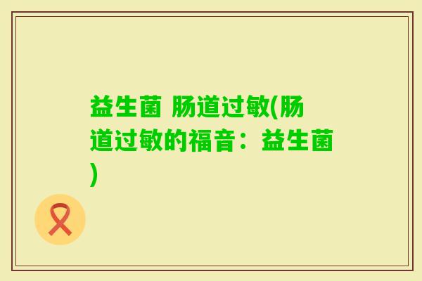 益生菌 肠道(肠道的福音:益生菌) 益生菌 肠道(肠道的福音:益生菌)