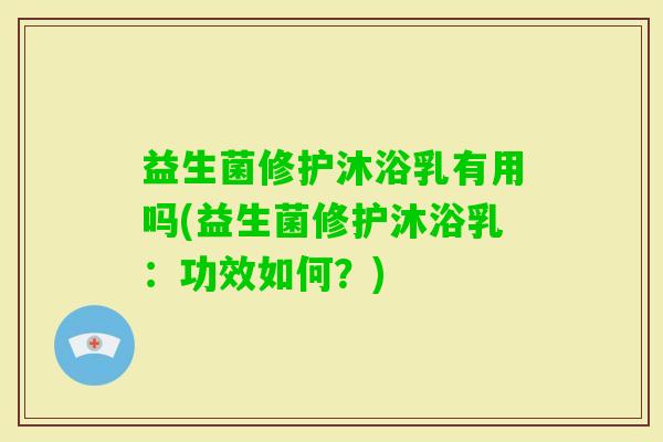 益生菌修护沐浴乳有用吗(益生菌修护沐浴乳:功效如何?) 益生菌修护沐浴乳有用吗(益生菌修护沐浴乳:功效如何?)