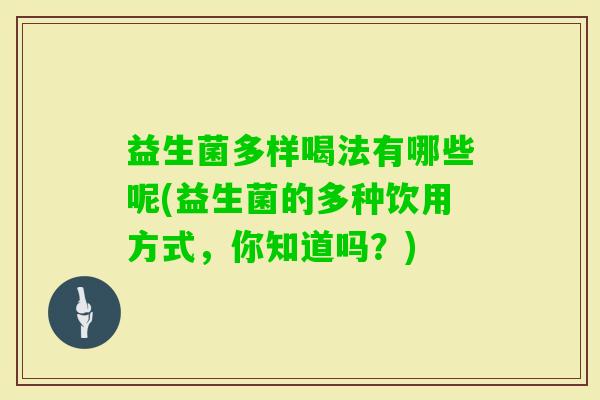 益生菌多样喝法有哪些呢(益生菌的多种饮用方式,你知道吗?) 益生菌多样喝法有哪些呢(益生菌的多种饮用方式,你知道吗?)