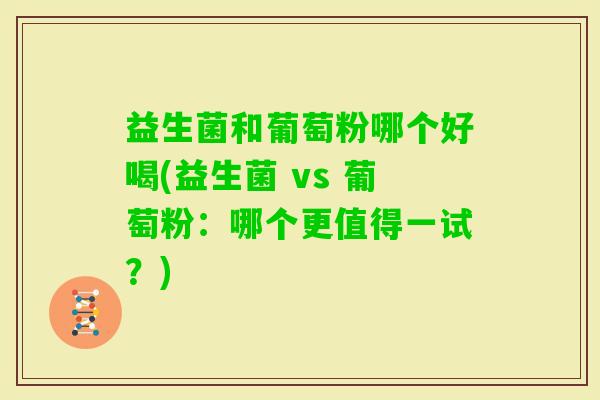 益生菌和葡萄粉哪个好喝(益生菌 vs 葡萄粉：哪个更值得一试？)