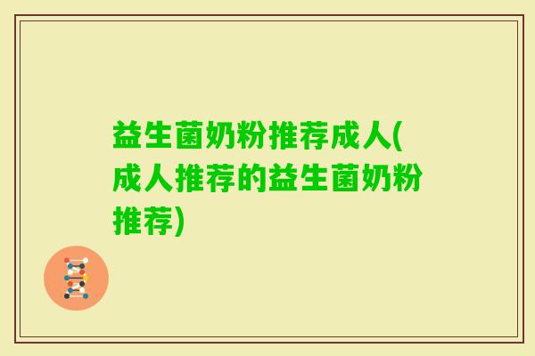 益生菌奶粉推荐成人(成人推荐的益生菌奶粉推荐)