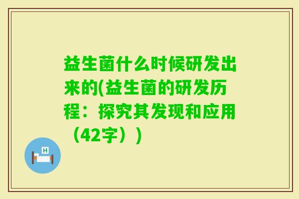 益生菌什么时候研发出来的(益生菌的研发历程：探究其发现和应用（42字）)