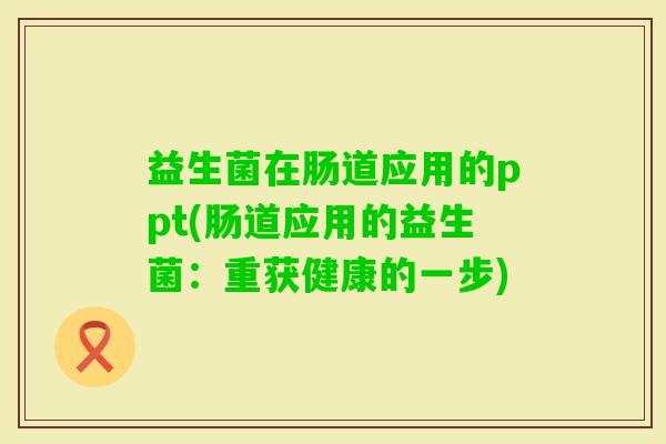 益生菌在肠道应用的ppt(肠道应用的益生菌：重获健康的一步)