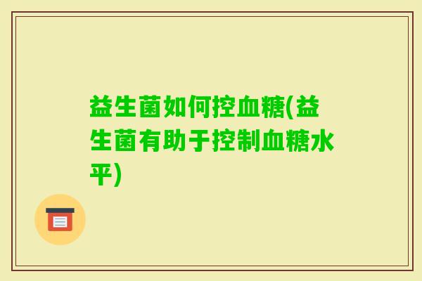 益生菌如何控(益生菌有助于控制水平)