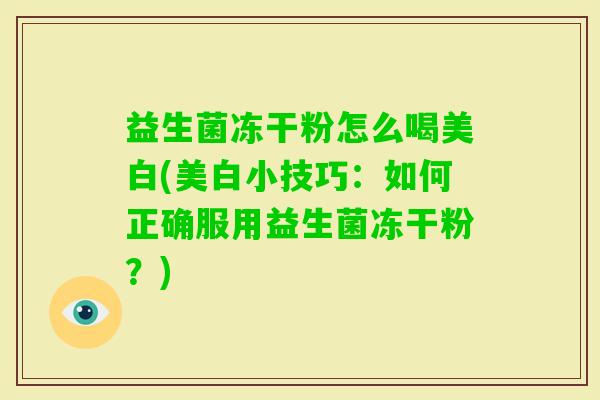 益生菌冻干粉怎么喝美白(美白小技巧：如何正确服用益生菌冻干粉？)