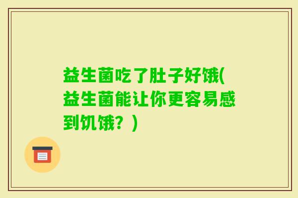 益生菌吃了肚子好饿(益生菌能让你更容易感到饥饿？)