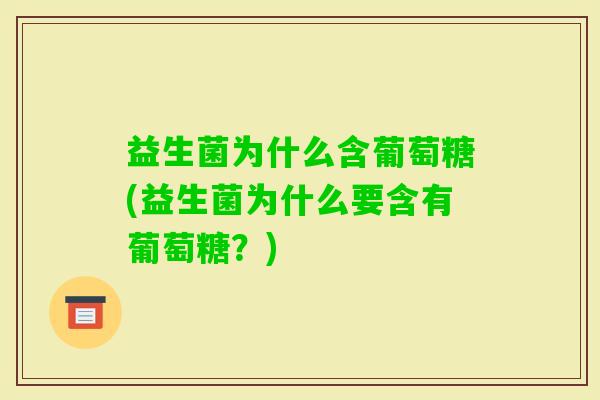 益生菌为什么含葡萄糖(益生菌为什么要含有葡萄糖？)