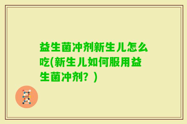 益生菌冲剂新生儿怎么吃(新生儿如何服用益生菌冲剂？)