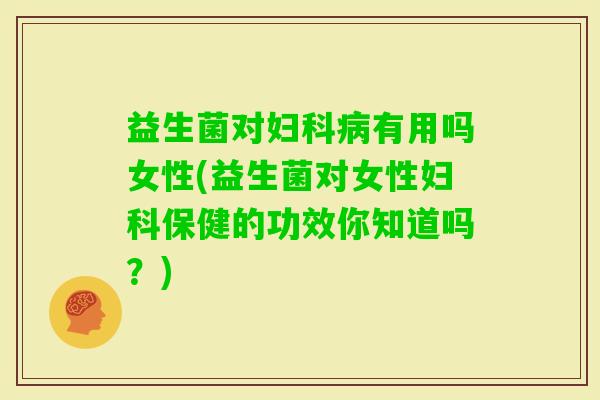 益生菌对有用吗女性(益生菌对女性保健的功效你知道吗？)