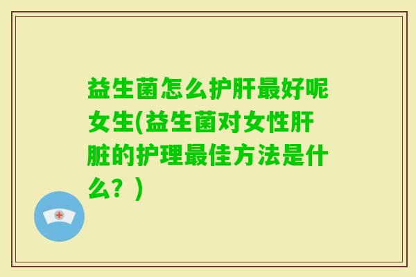 益生菌怎么好呢女生(益生菌对女性的护理佳方法是什么？)