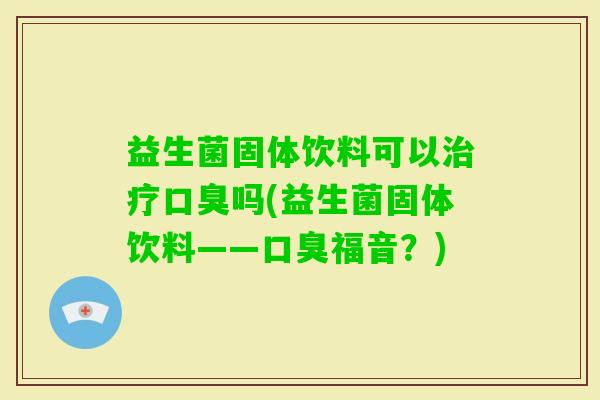益生菌固体饮料可以吗(益生菌固体饮料——福音?) 益生菌固体饮料可以吗(益生菌固体饮料——福音?)