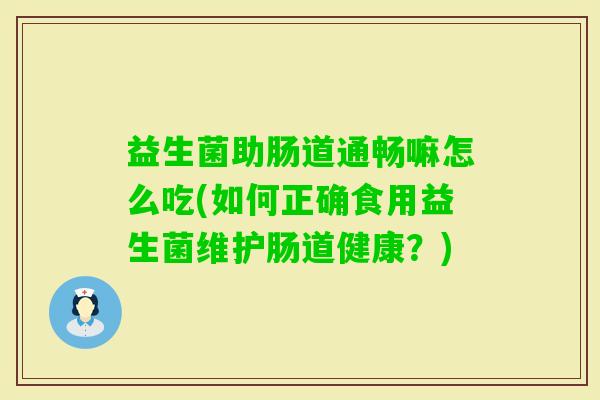 益生菌助肠道通畅嘛怎么吃(如何正确食用益生菌维护肠道健康？)