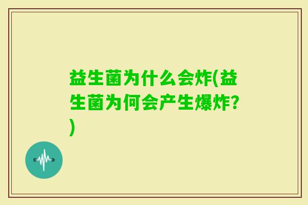 益生菌为什么会炸(益生菌为何会产生爆炸？)