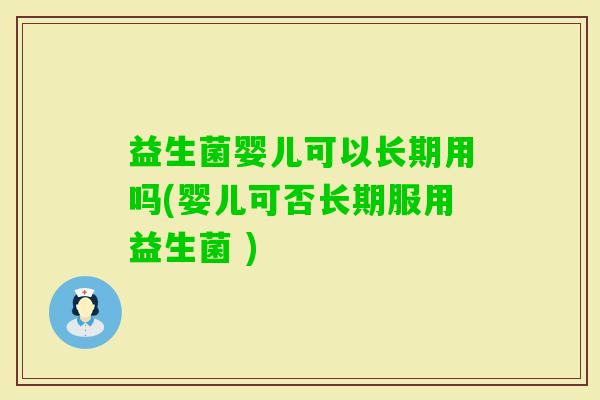 益生菌婴儿可以长期用吗(婴儿可否长期服用益生菌 ) 益生菌婴儿可以长期用吗(婴儿可否长期服用益生菌 )