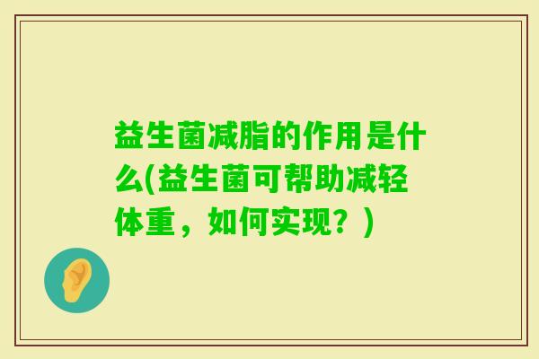 益生菌减脂的作用是什么(益生菌可帮助减轻体重,如何实现?) 益生菌减脂的作用是什么(益生菌可帮助减轻体重,如何实现?)