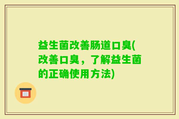 益生菌改善肠道(改善，了解益生菌的正确使用方法)