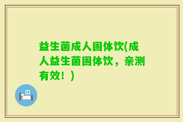 益生菌成人固体饮(成人益生菌固体饮，亲测有效！)