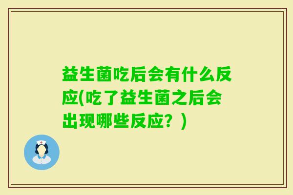 益生菌吃后会有什么反应(吃了益生菌之后会出现哪些反应?) 益生菌吃后会有什么反应(吃了益生菌之后会出现哪些反应?)