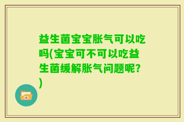 益生菌宝宝可以吃吗(宝宝可不可以吃益生菌缓解问题呢？)
