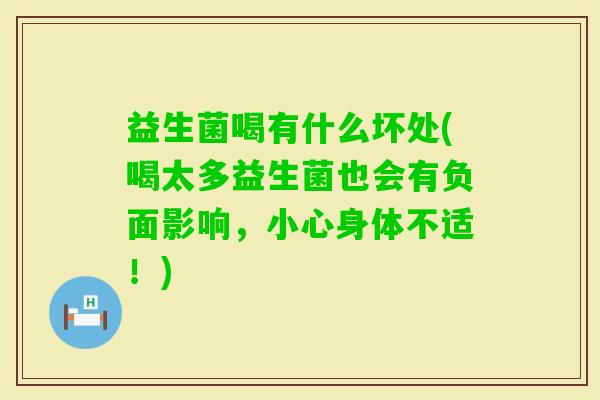 益生菌喝有什么坏处(喝太多益生菌也会有负面影响，小心身体不适！)