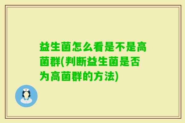 益生菌怎么看是不是高菌群(判断益生菌是否为高菌群的方法) 益生菌怎么看是不是高菌群(判断益生菌是否为高菌群的方法)