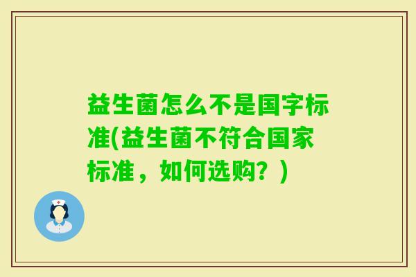 益生菌怎么不是国字标准(益生菌不符合国家标准,如何选购?) 益生菌怎么不是国字标准(益生菌不符合国家标准,如何选购?)
