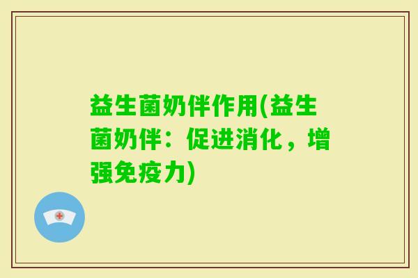 益生菌奶伴作用(益生菌奶伴:促进消化,增强力) 益生菌奶伴作用(益生菌奶伴:促进消化,增强力)