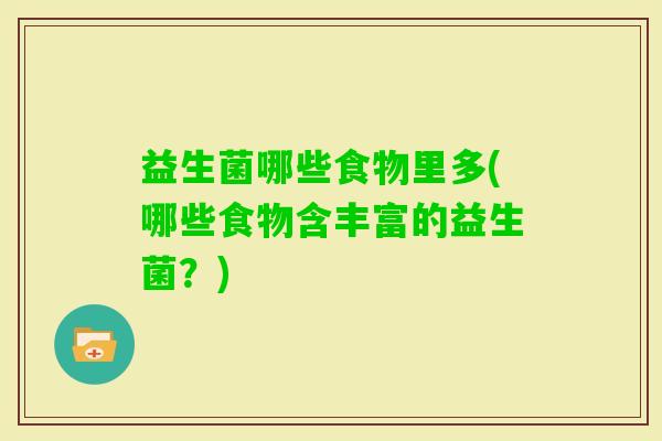 益生菌哪些食物里多(哪些食物含丰富的益生菌？)