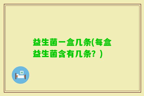 益生菌一盒几条(每盒益生菌含有几条？)
