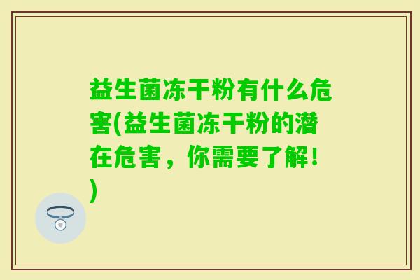 益生菌冻干粉有什么危害(益生菌冻干粉的潜在危害,你需要了解!) 益生菌冻干粉有什么危害(益生菌冻干粉的潜在危害,你需要了解!)