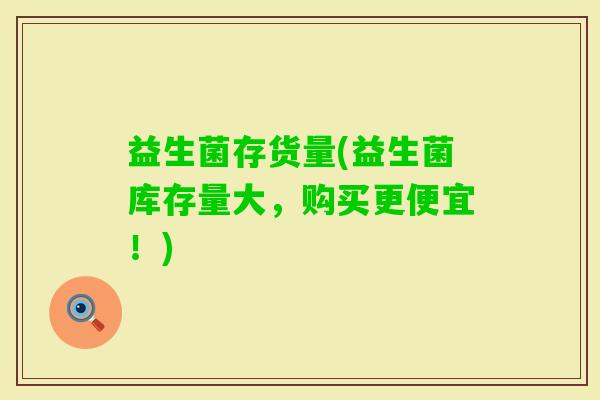 益生菌存货量(益生菌库存量大，购买更便宜！)