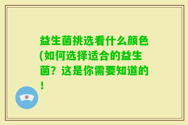 益生菌挑选看什么颜色(如何选择适合的益生菌?这是你需要知道的! 益生菌挑选看什么颜色(如何选择适合的益生菌?这是你需要知道的!